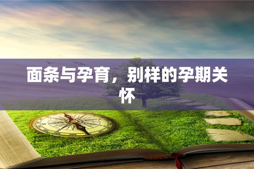 面条与孕育，别样的孕期关怀