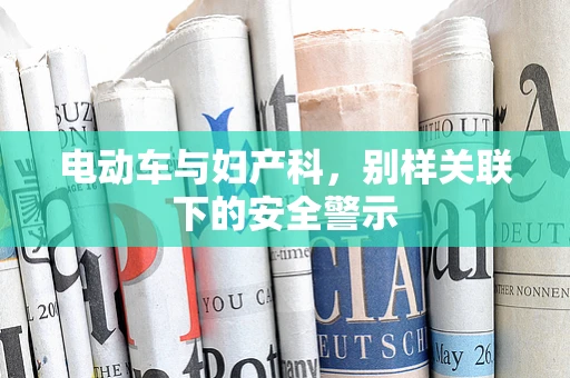 电动车与妇产科，别样关联下的安全警示