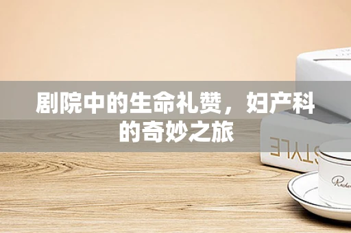 剧院中的生命礼赞，妇产科的奇妙之旅