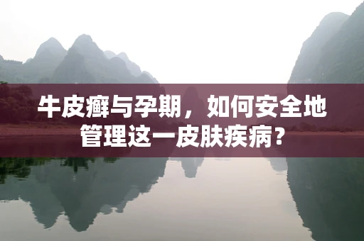 牛皮癣与孕期，如何安全地管理这一皮肤疾病？