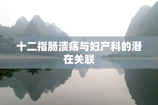 十二指肠溃疡与妇产科的潜在关联