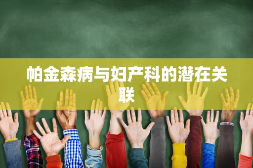 帕金森病与妇产科的潜在关联
