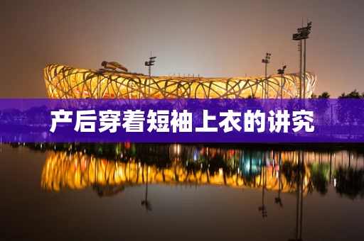 产后穿着短袖上衣的讲究