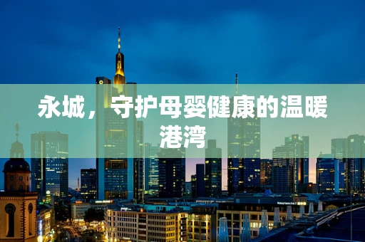 永城，守护母婴健康的温暖港湾