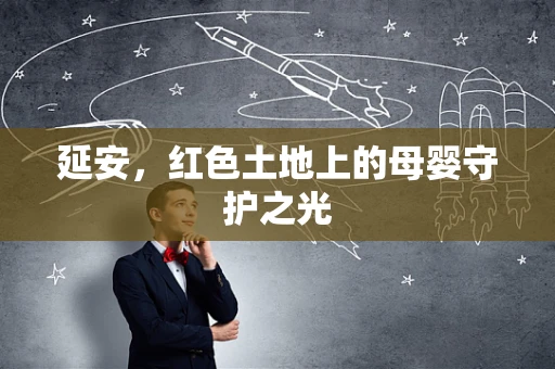 延安，红色土地上的母婴守护之光