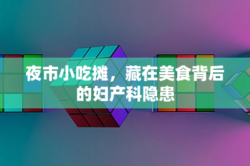 夜市小吃摊，藏在美食背后的妇产科隐患