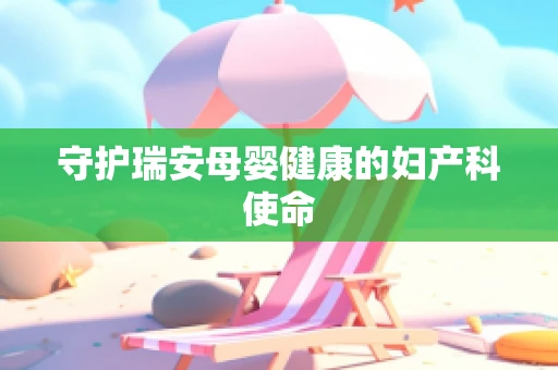 守护瑞安母婴健康的妇产科使命