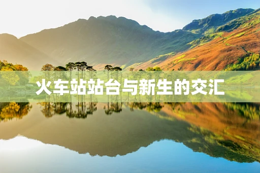 火车站站台与新生的交汇
