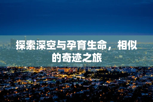 探索深空与孕育生命，相似的奇迹之旅