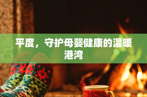平度，守护母婴健康的温暖港湾