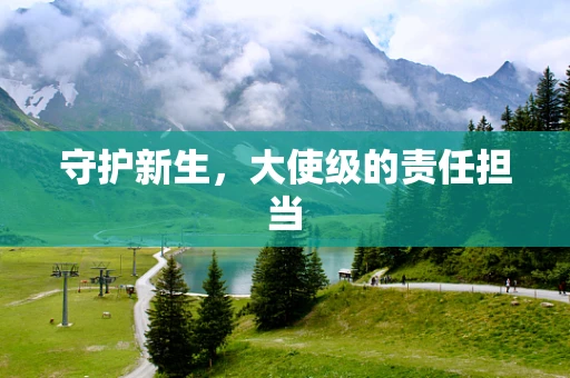 守护新生，大使级的责任担当