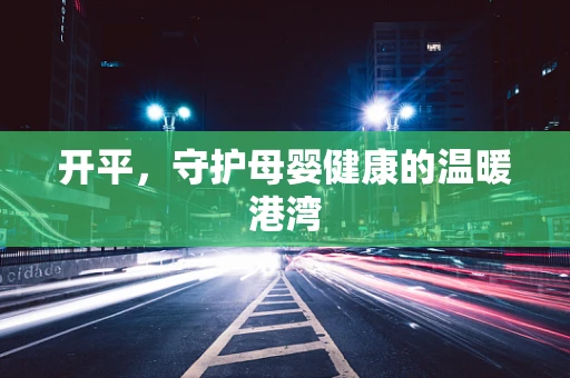 开平，守护母婴健康的温暖港湾