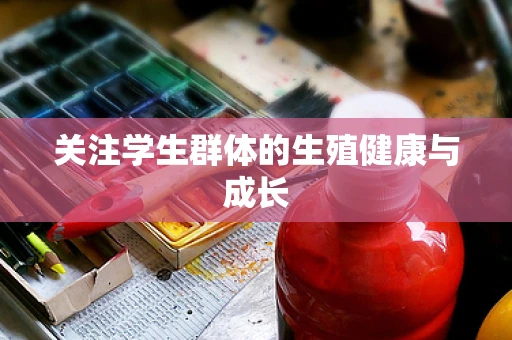 关注学生群体的生殖健康与成长