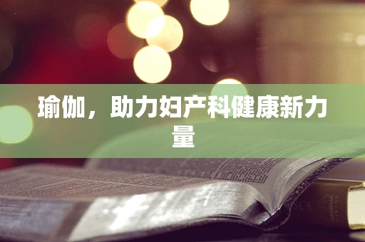 瑜伽，助力妇产科健康新力量