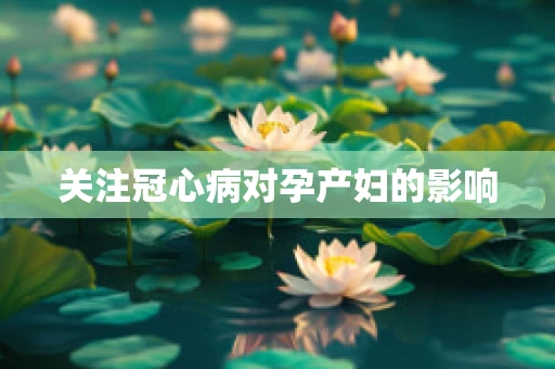 关注冠心病对孕产妇的影响