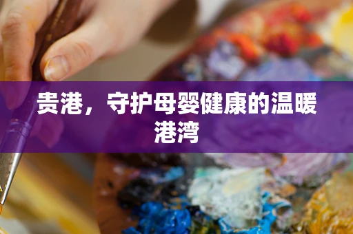 贵港，守护母婴健康的温暖港湾