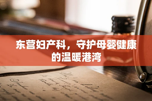 东营妇产科，守护母婴健康的温暖港湾
