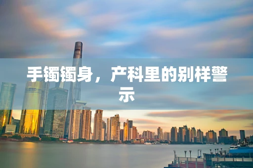 手镯镯身，产科里的别样警示