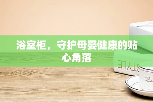 浴室柜，守护母婴健康的贴心角落