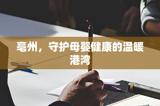 亳州，守护母婴健康的温暖港湾