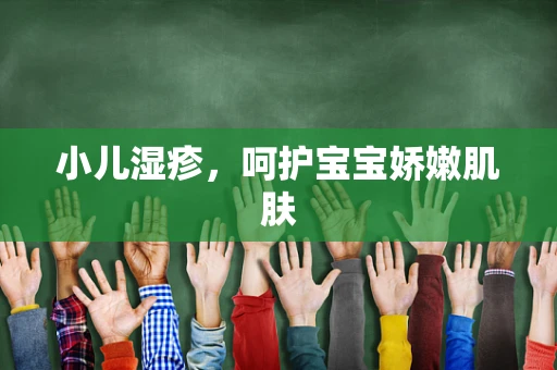 小儿湿疹，呵护宝宝娇嫩肌肤