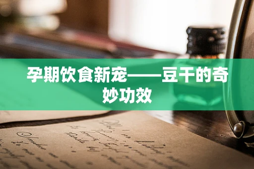 孕期饮食新宠——豆干的奇妙功效