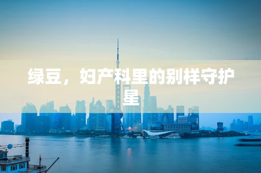 绿豆，妇产科里的别样守护星
