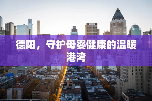 德阳，守护母婴健康的温暖港湾