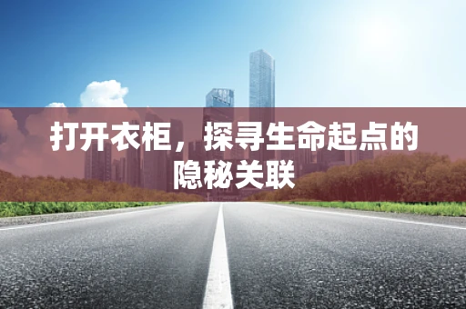 打开衣柜，探寻生命起点的隐秘关联