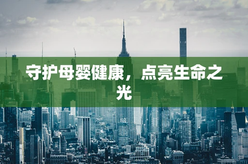 守护母婴健康，点亮生命之光