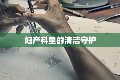 妇产科里的清洁守护