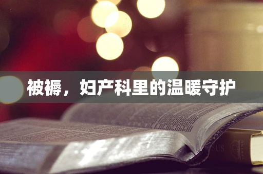 被褥，妇产科里的温暖守护