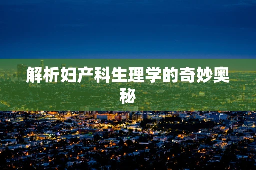 解析妇产科生理学的奇妙奥秘
