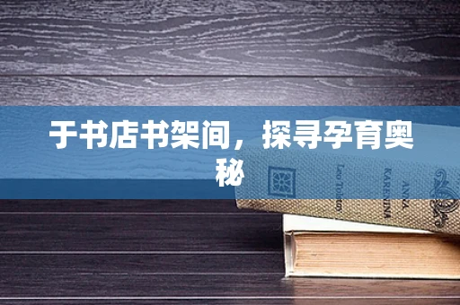 于书店书架间，探寻孕育奥秘