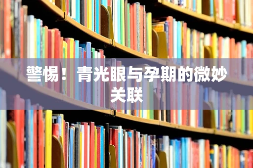 警惕！青光眼与孕期的微妙关联