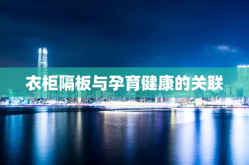 衣柜隔板与孕育健康的关联