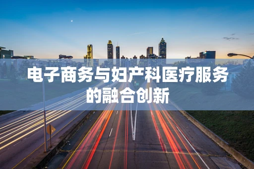 电子商务与妇产科医疗服务的融合创新