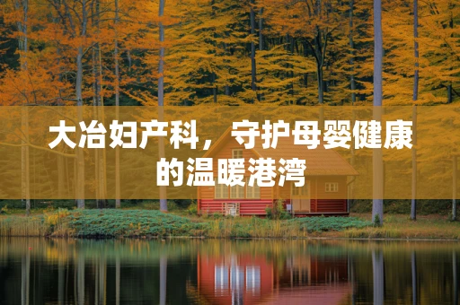 大冶妇产科，守护母婴健康的温暖港湾