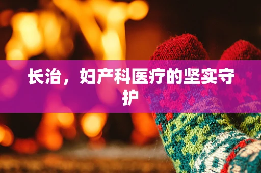 长治，妇产科医疗的坚实守护