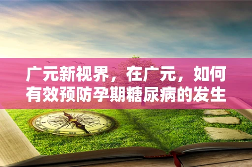 广元新视界，在广元，如何有效预防孕期糖尿病的发生？