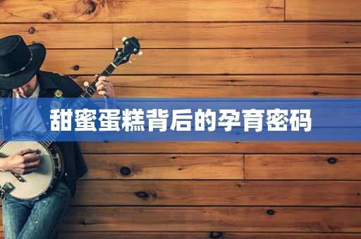 甜蜜蛋糕背后的孕育密码
