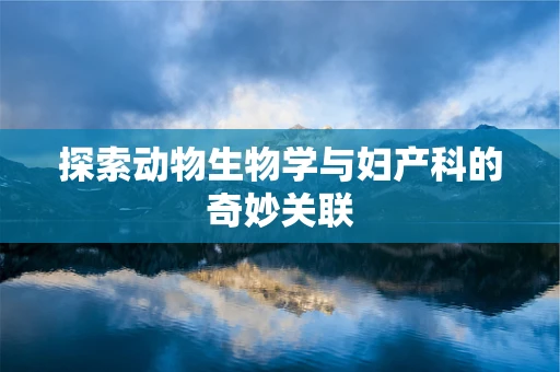 探索动物生物学与妇产科的奇妙关联