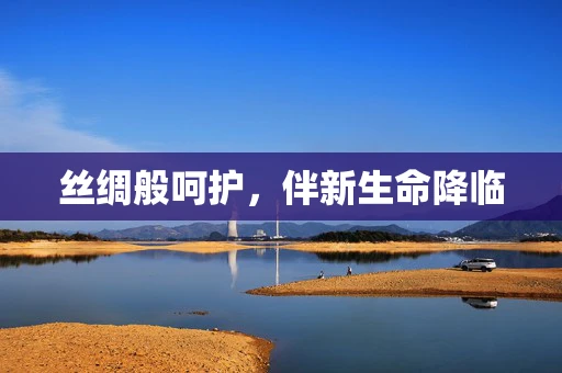 丝绸般呵护，伴新生命降临