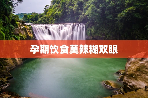 孕期饮食莫辣糊双眼