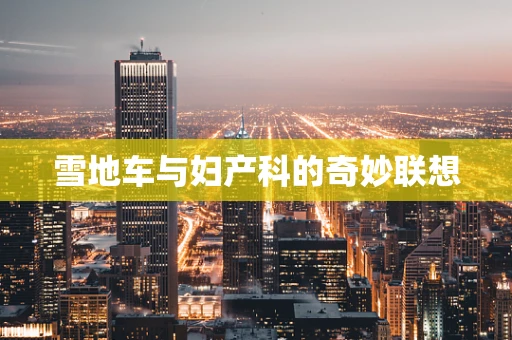 雪地车与妇产科的奇妙联想