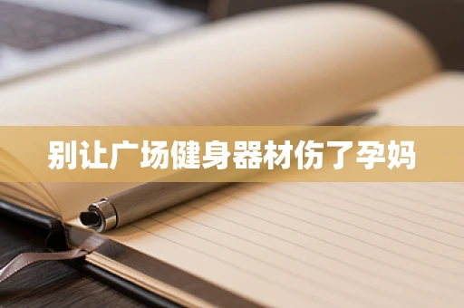 别让广场健身器材伤了孕妈