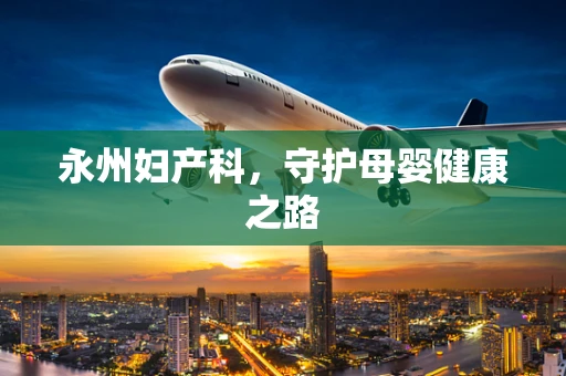 永州妇产科，守护母婴健康之路