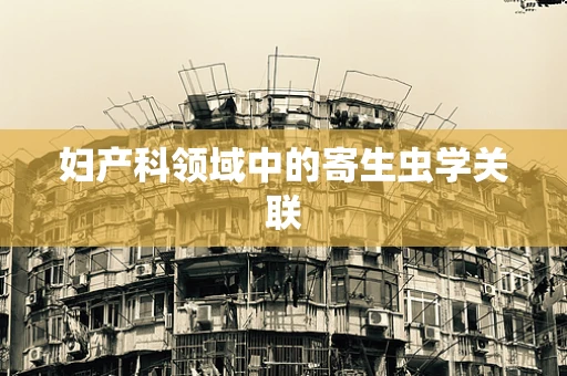 妇产科领域中的寄生虫学关联
