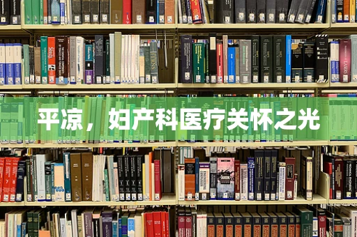 平凉，妇产科医疗关怀之光