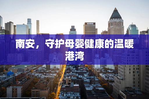 南安，守护母婴健康的温暖港湾